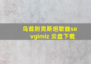 乌兹别克斯坦歌曲sevgimiz 云盘下载